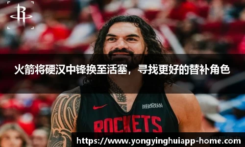 火箭将硬汉中锋换至活塞，寻找更好的替补角色