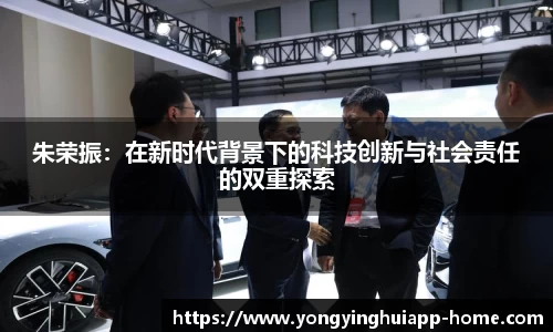 朱荣振：在新时代背景下的科技创新与社会责任的双重探索